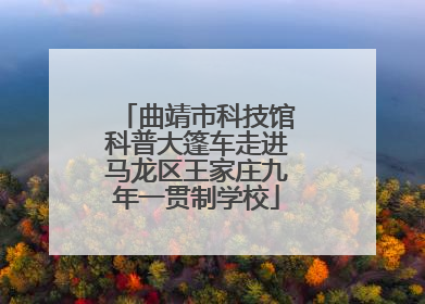 曲靖市科技馆科普大篷车走进马龙区王家庄九年一贯制学校